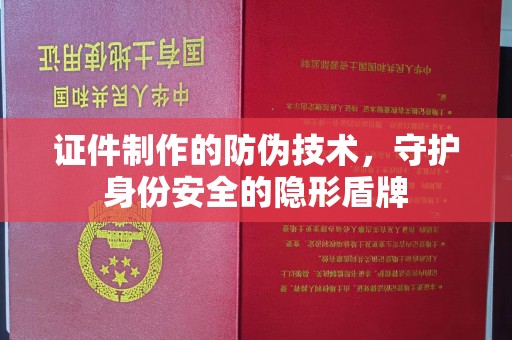 邯山证件制作的防伪技术，守护身份安全的隐形盾牌