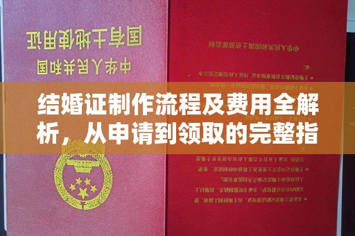 邯山结婚证制作流程及费用全解析，从申请到领取的完整指南