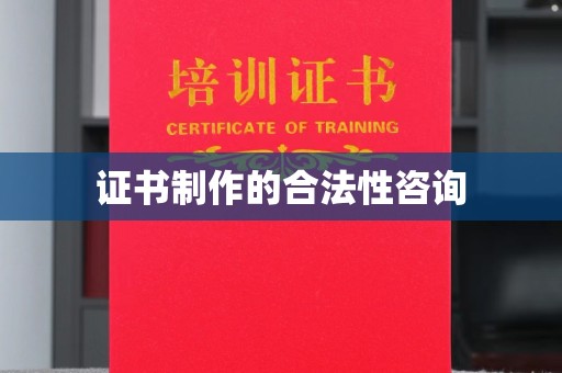 邯山证书制作的合法性咨询
