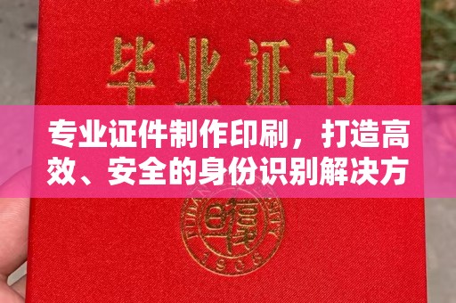 邯山专业证件制作印刷，打造高效、安全的身份识别解决方案