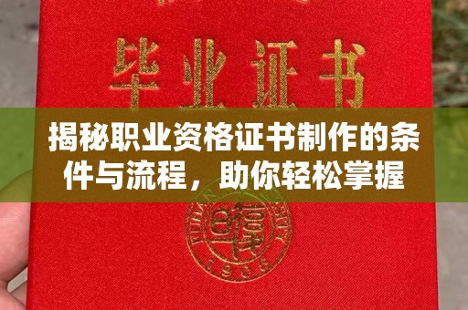 邯山揭秘职业资格证书制作的条件与流程，助你轻松掌握