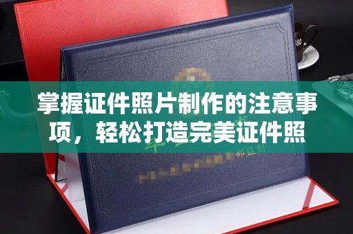 邯山掌握证件照片制作的注意事项，轻松打造完美证件照