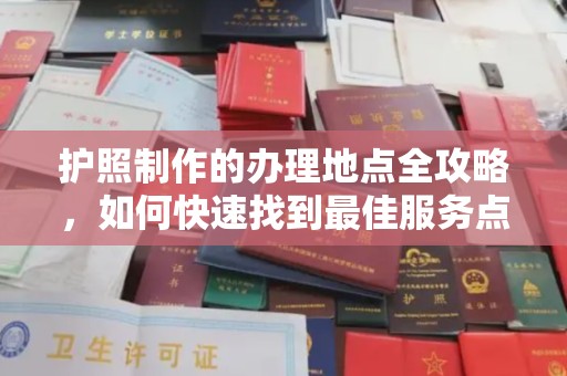 邯山护照制作的办理地点全攻略，如何快速找到最佳服务点