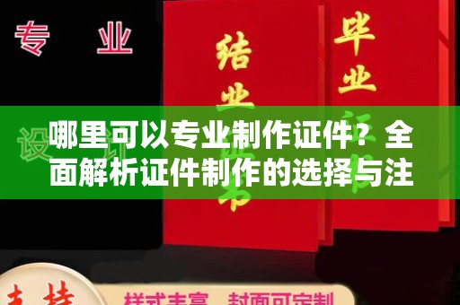 邯山哪里可以专业制作证件？全面解析证件制作的选择与注意事项