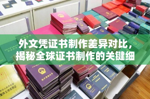 邯山外文凭证书制作差异对比，揭秘全球证书制作的关键细节