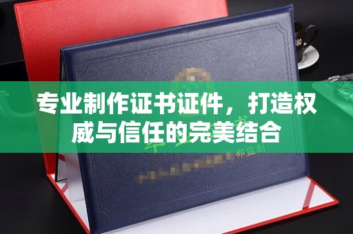 邯山专业制作证书证件，打造权威与信任的完美结合