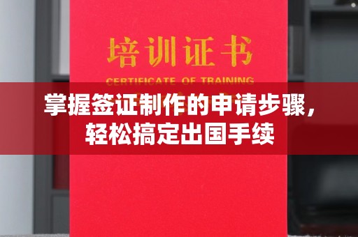 邯山掌握签证制作的申请步骤，轻松搞定出国手续