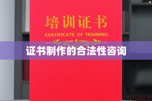 邯山证书制作的合法性咨询