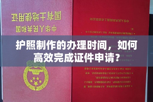 邯山护照制作的办理时间，如何高效完成证件申请？