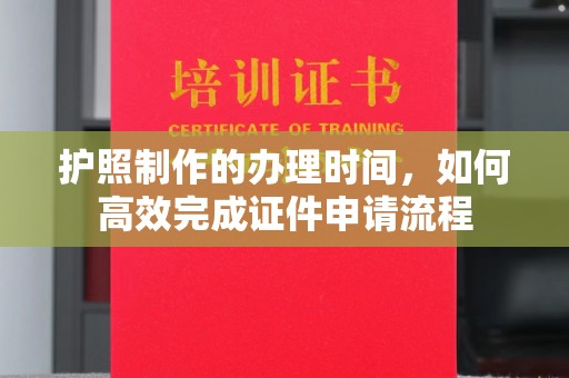 邯山护照制作的办理时间，如何高效完成证件申请流程