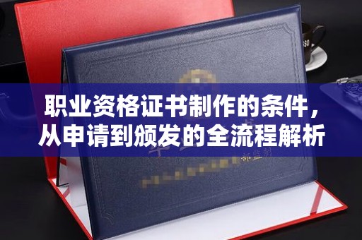 邯山职业资格证书制作的条件，从申请到颁发的全流程解析