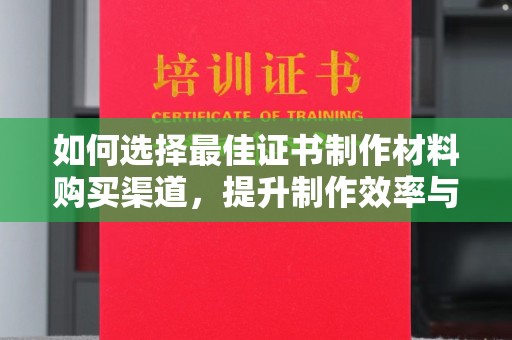 邯山如何选择最佳证书制作材料购买渠道，提升制作效率与质量