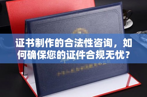 邯山证书制作的合法性咨询，如何确保您的证件合规无忧？