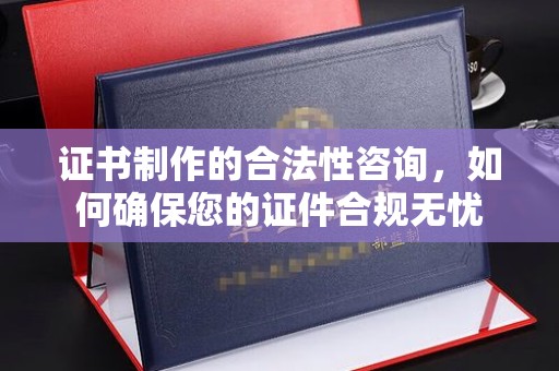 邯山证书制作的合法性咨询，如何确保您的证件合规无忧