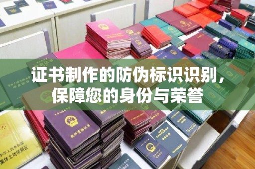邯山证书制作的防伪标识识别，保障您的身份与荣誉