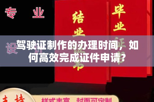 邯山驾驶证制作的办理时间，如何高效完成证件申请？