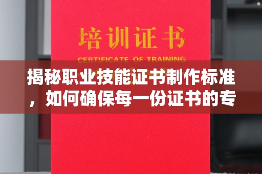 邯山揭秘职业技能证书制作标准，如何确保每一份证书的专业与权威