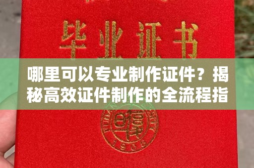 邯山哪里可以专业制作证件？揭秘高效证件制作的全流程指南