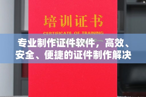 邯山专业制作证件软件，高效、安全、便捷的证件制作解决方案