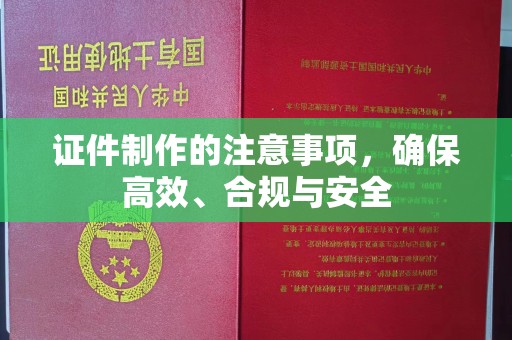 邯山证件制作的注意事项，确保高效、合规与安全