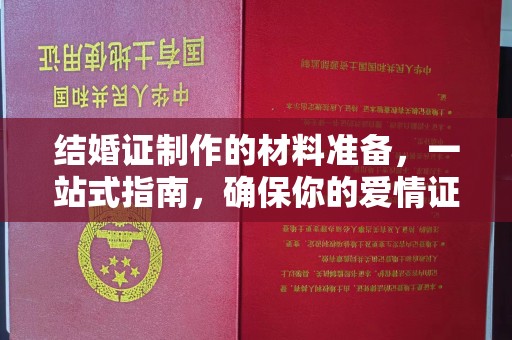 邯山结婚证制作的材料准备，一站式指南，确保你的爱情证书完美无瑕