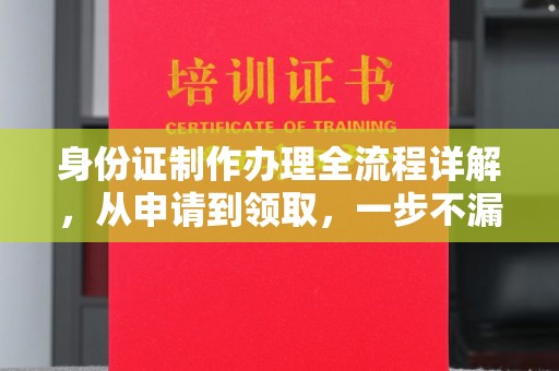 邯山身份证制作办理全流程详解，从申请到领取，一步不漏！