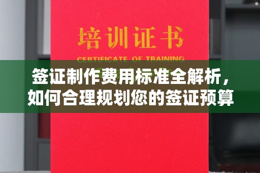 邯山签证制作费用标准全解析，如何合理规划您的签证预算？