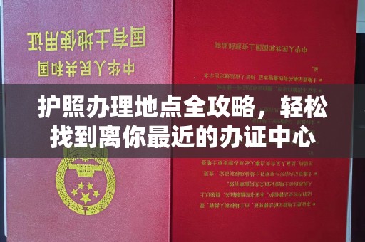 邯山护照办理地点全攻略，轻松找到离你最近的办证中心